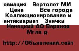 1.1) авиация : Вертолет МИ 8 › Цена ­ 49 - Все города Коллекционирование и антиквариат » Значки   . Ненецкий АО,Верхняя Мгла д.